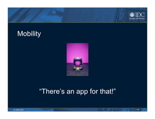 Mobility




             “There’s an app for that!”

© 2009 IDC                                1-10
 