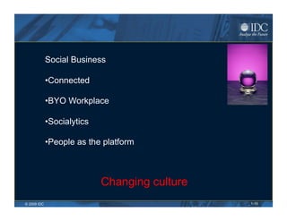 Social Business

             • Connected

             • BYO Workplace

             • Socialytics

             • People as the platform



                             Changing culture
© 2009 IDC                                      1-10
 