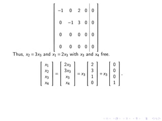                            
                       −1 0            2 0 0     
                                                 
                                                 
                       0 −1            3 0 0
                                                 
                                                  
                                                 
                                                 
                                                 
                       0  0            0 0 0
                                                 
                                                  
                                                 
                                                 
                         0 0 0 0 0
                                                 

Thus, x2 = 3x3   and x1 = 2x3 with x3 and x4 free.
                              2x3             2              0
                                                          
                 x1

              2  
              x            3x3           3            0   
                  =             = x3           + x3        .
                                                             
                                              1              0
             
              x3           x3                             
                 x4           x4              0              1
 