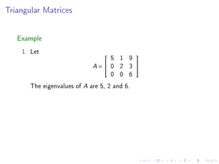 Triangular Matrices




   Example
    1. Let
                                      5 1 9
                                             

                             A   =   0 2 3   
                                      0 0 6
       The eigenvalues of A are 5, 2 and 6.
 
