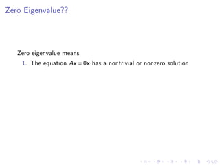 Zero Eigenvalue??




   Zero eigenvalue means
    1. The equation Ax = 0x has a nontrivial or nonzero solution
 