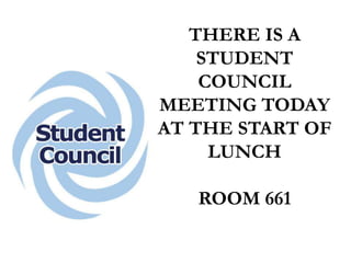 THERE IS A
STUDENT
COUNCIL
MEETING TODAY
AT THE START OF
LUNCH
ROOM 661
 