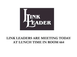 LINK LEADERS ARE MEETING TODAY
AT LUNCH TIME IN ROOM 664
 