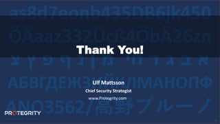 61
ÖÄaaz332Ücß4ÖbÄ26zn
ANO3562/高野ブルーノ
as8d7eonb435DB6jk450
АБВГДЕЖЗИЙКЛМAНОПФ
‫צ‬ ‫ץ‬ ‫פ‬ ‫ף‬ ‫נ‬ ‫ן‬ ‫מ‬ ‫חי‬ ‫ד‬ ‫ג‬ ‫ב‬ ‫א‬
Thank You!
Ulf Mattsson
Chief Security Strategist
www.Protegrity.com
 