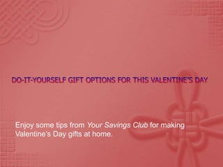 Do-It-yourself gift options for this valentine’s day Enjoy some tips from Your Savings Club for making Valentine’s Day gifts at home. 