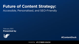 Future of Content Strategy:
Accessible, Personalised, and SEO-Friendly
Presented by
#ContentDuck
February 2021
 