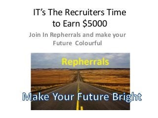 IT’s The Recruiters Time
to Earn $5000
Join In Repherrals and make your
Future Colourful
 