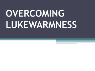 OVERCOMING
LUKEWARMNESS
 