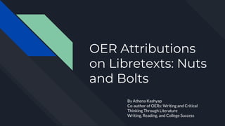 OER Attributions
on Libretexts: Nuts
and Bolts
By Athena Kashyap
Co-author of OERs: Writing and Critical
Thinking Through Literature
Writing, Reading, and College Success
 