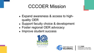 ● Expand awareness & access to high-
quality OER
● Support faculty choice & development
● Foster regional OER advocacy
● Improve student success
CCCOER Mission
 
