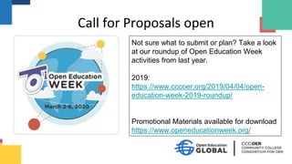 Call for Proposals open
Not sure what to submit or plan? Take a look
at our roundup of Open Education Week
activities from last year.
2019:
https://www.cccoer.org/2019/04/04/open-
education-week-2019-roundup/
Promotional Materials available for download
https://www.openeducationweek.org/
 