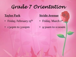 Grade 7 Orientation
Taylor Park               Stride Avenue
• Friday, February 15th   • Friday, March 1st

• 1:30pm to 3:00pm        • 9:30am to 11:00am
 