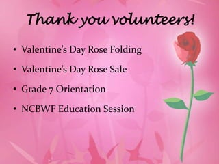 Thank you volunteers!

• Valentine’s Day Rose Folding

• Valentine’s Day Rose Sale

• Grade 7 Orientation

• NCBWF Education Session
 