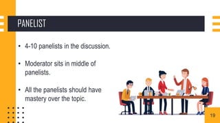 PANELIST
• 4-10 panelists in the discussion.
• Moderator sits in middle of
panelists.
• All the panelists should have
mastery over the topic.
19
 