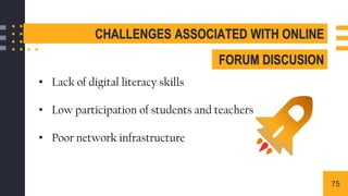 • Lack of digital literacy skills
• Low participation of students and teachers
• Poor network infrastructure
CHALLENGES ASSOCIATED WITH ONLINE
FORUM DISCUSION
75
 