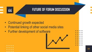 “
• Continued growth expected
• Potential linking of other social media sites
• Further development of software
FUTURE OF FORUM DISCUSSION
84
 