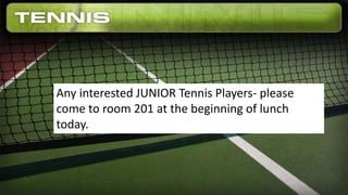 Any interested JUNIOR Tennis Players- please
come to room 201 at the beginning of lunch
today.
 