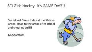 SCI Girls Hockey- it’s GAME DAY!!!
Semi-Final Game today at the Stayner
Arena. Head to the arena after school
and cheer us on!!!!
Go Spartans!
 
