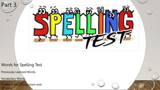 Words for Spelling Test
Vocabulary Words.
Things in the Dining room and
Kitchen.
Previously Learned Words.
Part 3
 