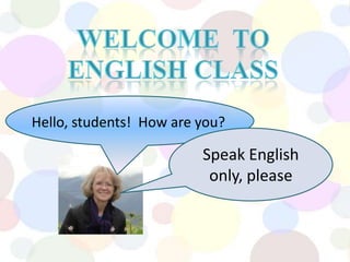 Welcome  toEnglish Class         Hello, students!  How are you? Speak English only, please 