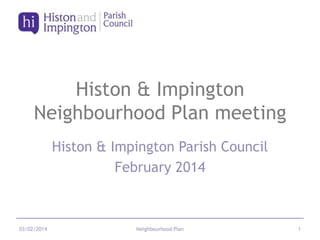 Histon & Impington
Neighbourhood Plan meeting
Histon & Impington Parish Council
February 2014

03/02/2014

Neighbourhood Plan

1

 
