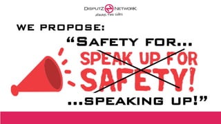 …speaking up!”
WE PROPOSE:
“Safety for…
 