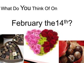 What Do You Think Of On  February the14th? 