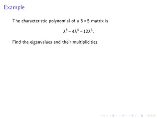 Example

  The characteristic polynomial of a 5 × 5 matrix is
                             λ5 − 4λ4 − 12λ3 .

  Find the eigenvalues and their multiplicities.
 