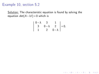 Example 10, section 5.2
   Solution: The characteristic equation is found by solving the
   equation det (A − λI ) = 0 which is
                         0−λ 3  1
                          3 0−λ 2             = 0.
                          1  2 0−λ
 