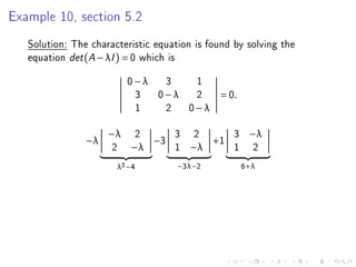 Example 10, section 5.2
   Solution: The characteristic equation is found by solving the
   equation det (A − λI ) = 0 which is
                          0−λ 3  1
                           3 0−λ 2            = 0.
                           1  2 0−λ

                     −λ    2        3   2         3    −λ
                −λ             −3            +1
                      2   −λ        1   −λ        1     2
                       λ2 −4         −3λ−2            6+λ
 