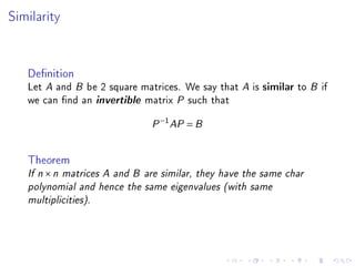 Similarity


   Denition
   Let A and B be 2 square matrices. We say that A is similar to B if
   we can nd an invertible matrix P such that
                                  −1
                              P        AP = B



   Theorem
   If n × n matrices A and B are similar, they have the same char
   polynomial and hence the same eigenvalues (with same
   multiplicities).
 