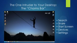 The One Intruder to Your Desktop:
       The “Charms Bar”



                                •   Search
                                •   Share
                                •   Start Screen
                                •   Devices
                                •   Settings
 