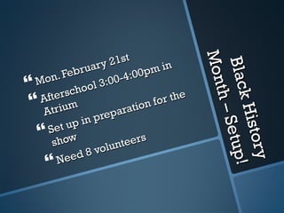 Black History Month – Setup! Mon. February 21st Afterschool 3:00-4:00pm in Atrium Set up in preparation for the show Need 8 volunteers 