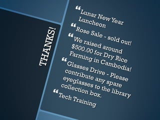 THANKS! Lunar New Year Luncheon Rose Sale - sold out! We raised around $500.00 for Dry Rice Farming in Cambodia! Glasses Drive - Please contribute any spare eyeglasses to the library collection box. Tech Training 