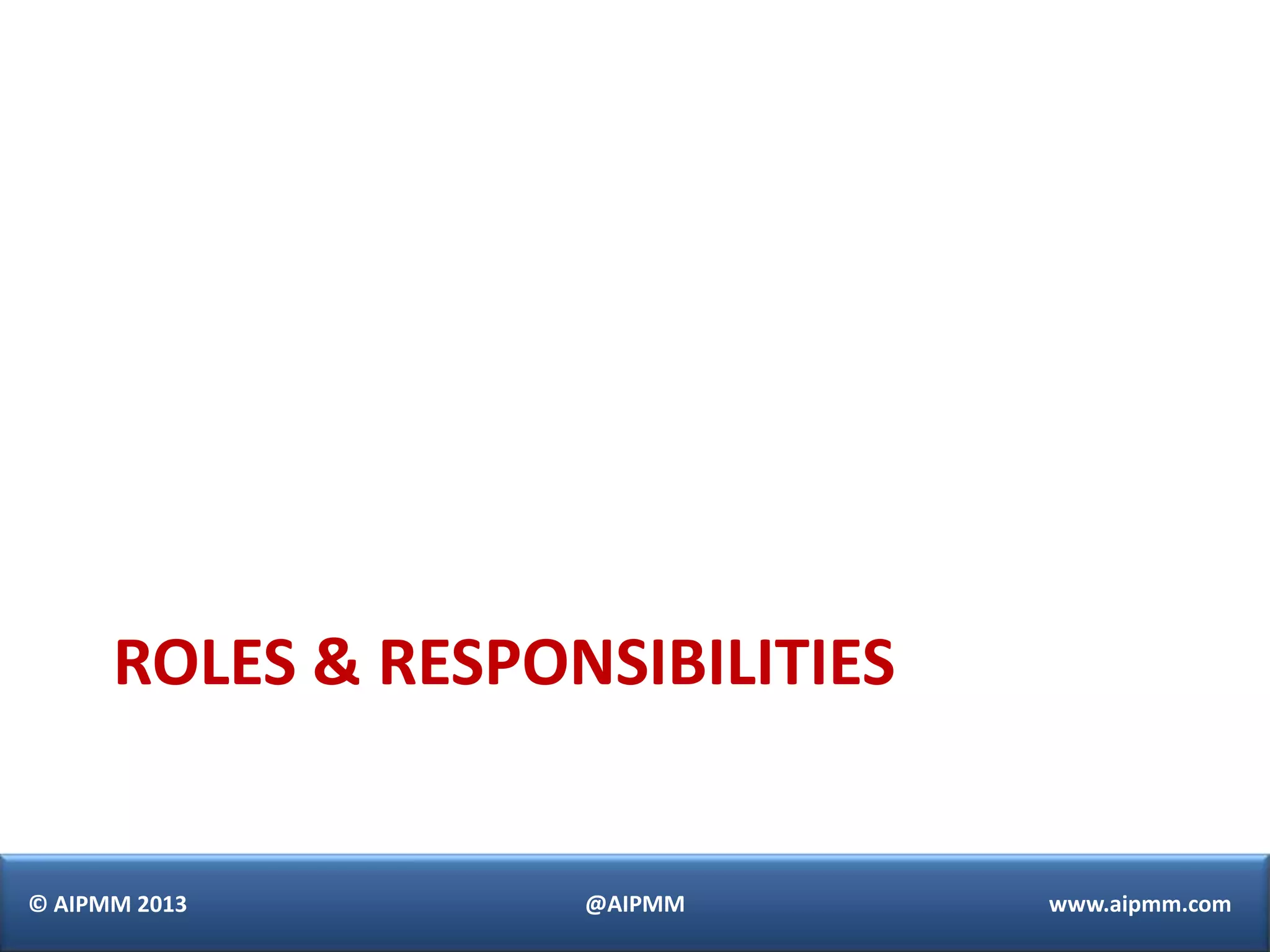 ROLES & RESPONSIBILITIES


© AIPMM 2013        @AIPMM       www.aipmm.com
 