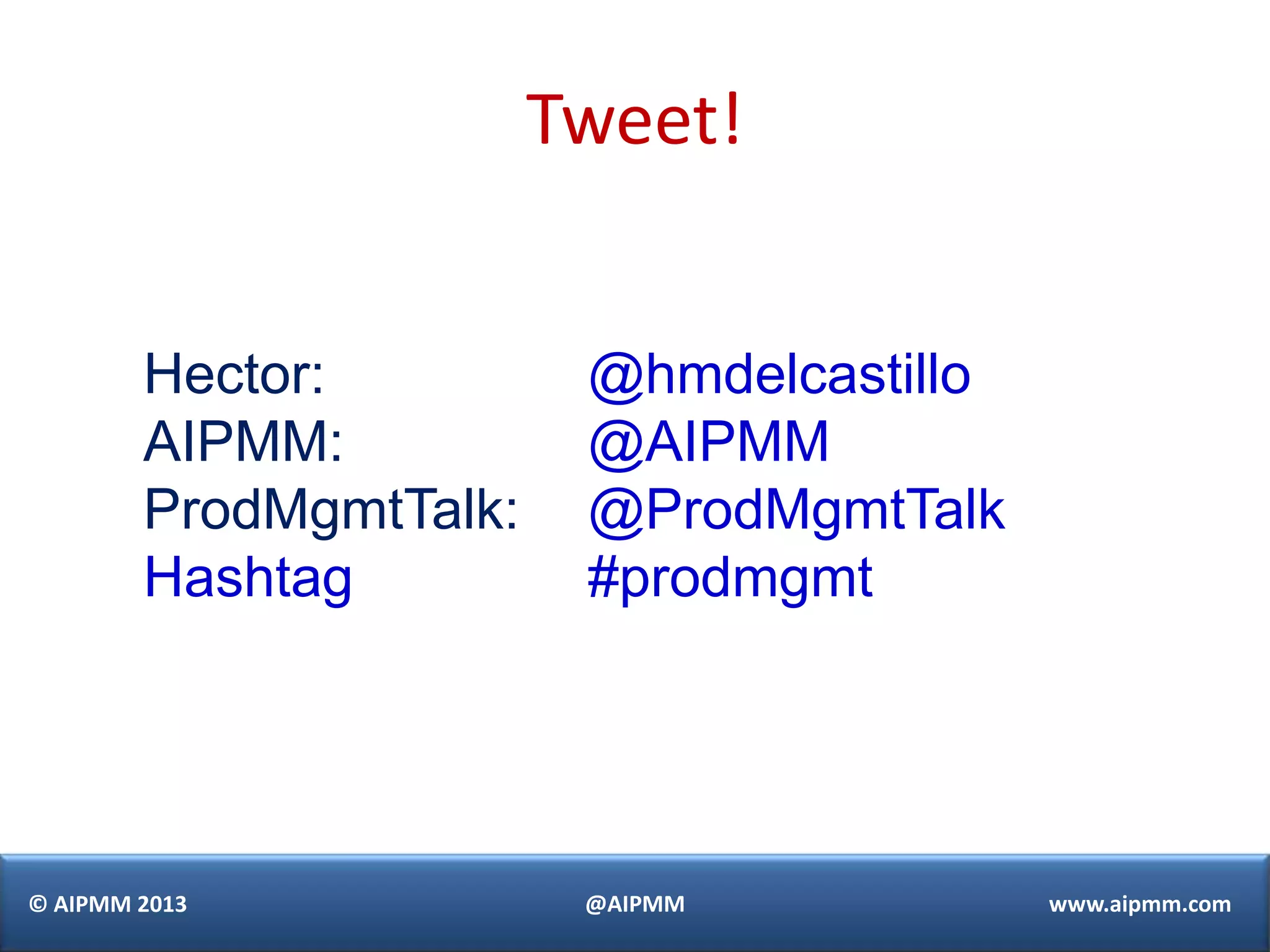 Tweet!


        Hector:          @hmdelcastillo
        AIPMM:           @AIPMM
        ProdMgmtTalk:    @ProdMgmtTalk
        Hashtag          #prodmgmt




© AIPMM 2013             @AIPMM           www.aipmm.com
 
