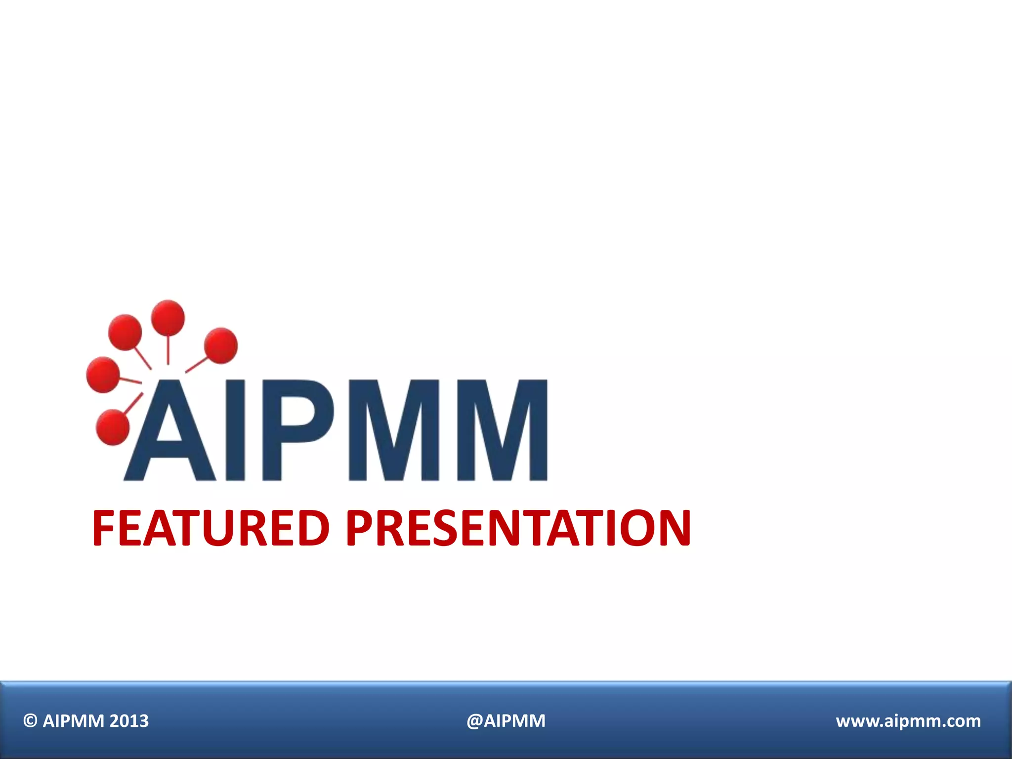 FEATURED PRESENTATION


© AIPMM 2013       @AIPMM     www.aipmm.com
 