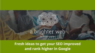 Fresh ideas to get your SEO improved
and rank higher in Google
 