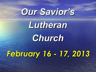 Our Savior’s
    Lutheran
     Church
February 16 - 17, 2013
 