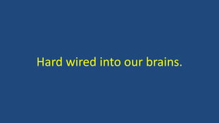 Hard wired into our brains.
 