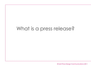 What is a press release? © Kati Price Design Communications 2011 