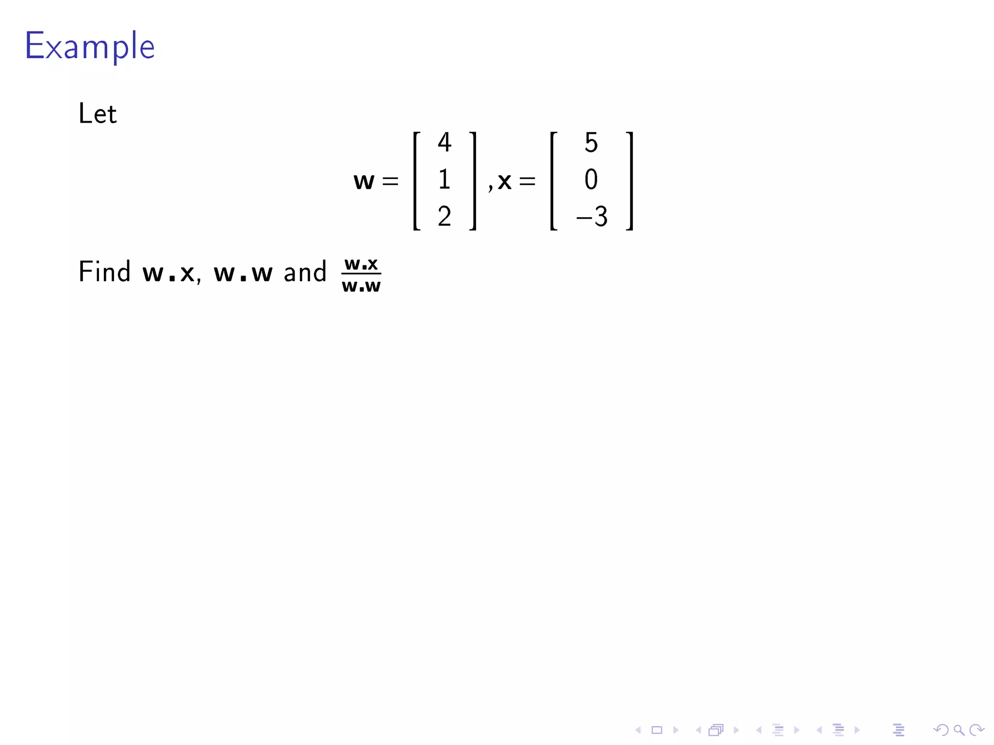 Example


  Let
                                                   
                                   4             5
                          w=      1   ,x =    0    
                                   2             −3
                          wx
  Find   w x, w w   and
                          ww
 