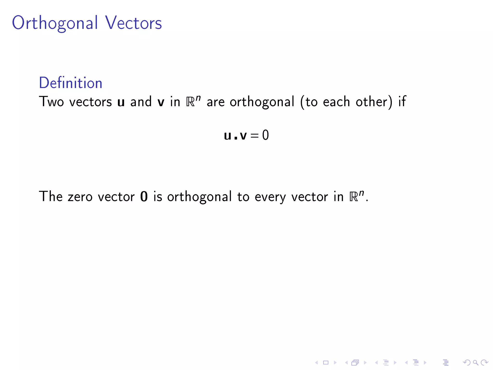 Orthogonal Vectors




   Denition
   Two vectors   u   and   v   in   Rn   are orthogonal (to each other) if


                                           u v=0



   The zero vector    0    is orthogonal to every vector in     Rn .
 