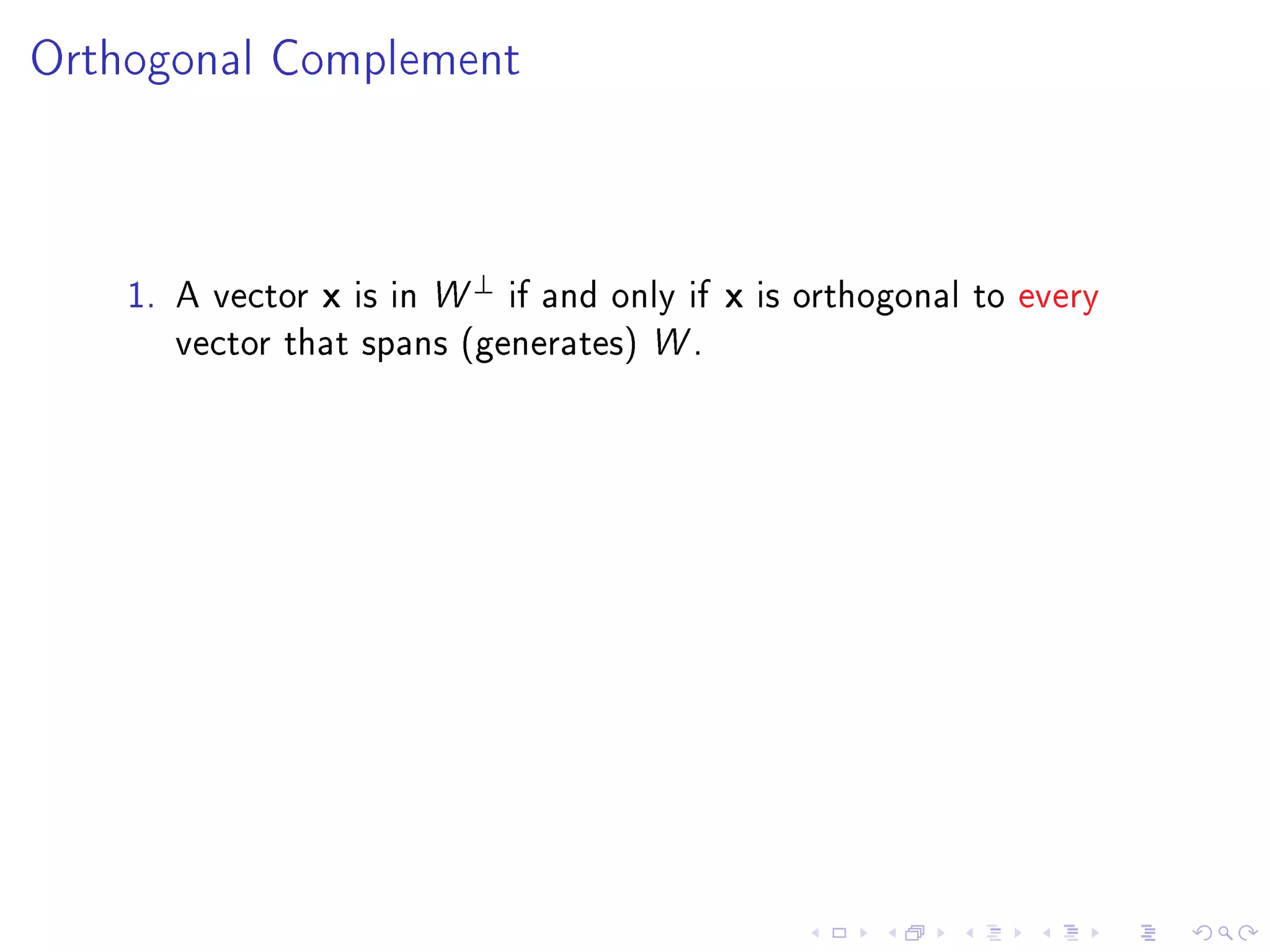 Orthogonal Complement




                                ⊥
    1. A vector   x   is in W       if and only if   x   is orthogonal to every
      vector that spans (generates) W .
 