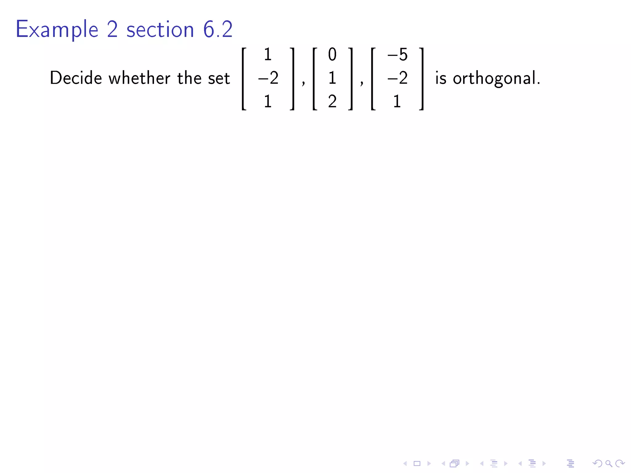 Example 2 section 6.2
                                                  
                                1         0         −5
   Decide whether the set    −2  ,     1    ,  −2    is orthogonal.
                                1         2         1
 