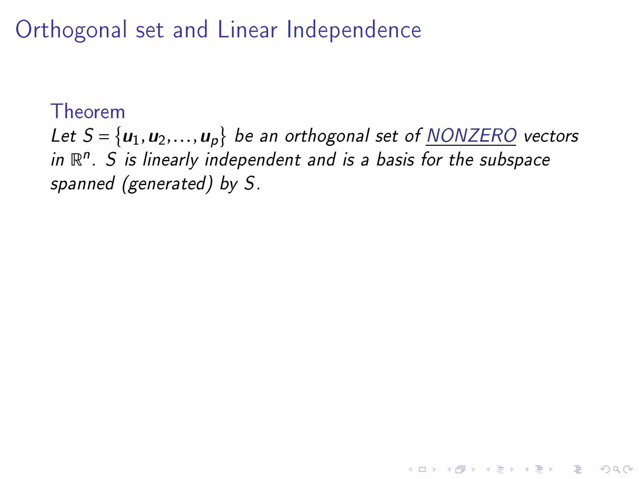 Orthogonal set and Linear Independence




   Theorem
   Let S =   u u      u
               1 , 2 , . . . , p be an orthogonal set of NONZERO vectors
   in Rn . S is linearly independent and is a basis for the subspace
   spanned (generated) by S .
 