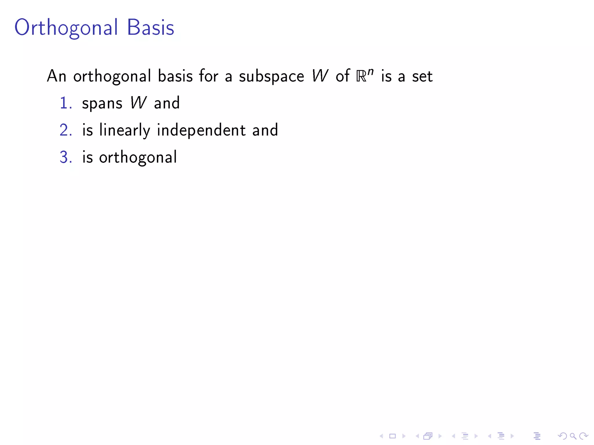 Orthogonal Basis


   An orthogonal basis for a subspace W of   Rn   is a set

    1. spans W and

    2. is linearly independent and

    3. is orthogonal
 
