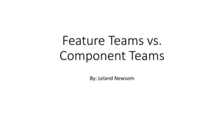 Feature Teams vs.
Component Teams
By: Leland Newsom
 