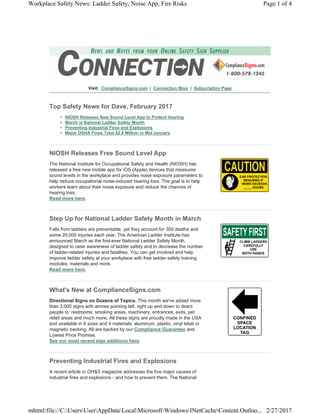 Visit: ComplianceSigns.com | Connection Blog | Subscription Page
Top Safety News for Dave, February 2017
• NIOSH Releases New Sound Level App to Protect Hearing
• March is National Ladder Safety Month
• Preventing Industrial Fires and Explosions
• Major OSHA Fines Total $2.8 Million in Mid January
NIOSH Releases Free Sound Level App
The National Institute for Occupational Safety and Health (NIOSH) has
released a free new mobile app for iOS (Apple) devices that measures
sound levels in the workplace and provides noise exposure parameters to
help reduce occupational noise-induced hearing loss. The goal is to help
workers learn about their noise exposure and reduce the chances of
hearing loss.
Read more here.
Step Up for National Ladder Safety Month in March
Falls from ladders are preventable, yet they account for 300 deaths and
some 20,000 injuries each year. The American Ladder Institute has
announced March as the first-ever National Ladder Safety Month,
designed to raise awareness of ladder safety and to decrease the number
of ladder-related injuries and fatalities. You can get involved and help
improve ladder safety at your workplace with free ladder safety training
modules, materials and more.
Read more here.
What's New at ComplianceSigns.com
Directional Signs on Dozens of Topics. This month we've added more
than 3,000 signs with arrows pointing left, right up and down to direct
people to: restrooms, smoking areas, machinery, entrances, exits, pet
relief areas and much more. All these signs are proudly made in the USA
and available in 6 sizes and 4 materials: aluminum, plastic, vinyl label or
magnetic backing. All are backed by our Compliance Guarantee and
Lowest Price Promise.
See our most recent sign additions here.
Preventing Industrial Fires and Explosions
A recent article in OH&S magazine addresses the five major causes of
industrial fires and explosions - and how to prevent them. The National
Page 1 of 4Workplace Safety News: Ladder Safety, Noise App, Fire Risks
2/27/2017mhtml:file://C:UsersUserAppDataLocalMicrosoftWindowsINetCacheContent.Outloo...
 