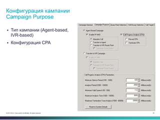 35© 2013-2014 Cisco and/or its affiliates. All rights reserved.
 Тип кампании (Agent-based,
IVR-based)
 Конфигурация CPA
Конфигурация кампании
Campaign Purpose
 